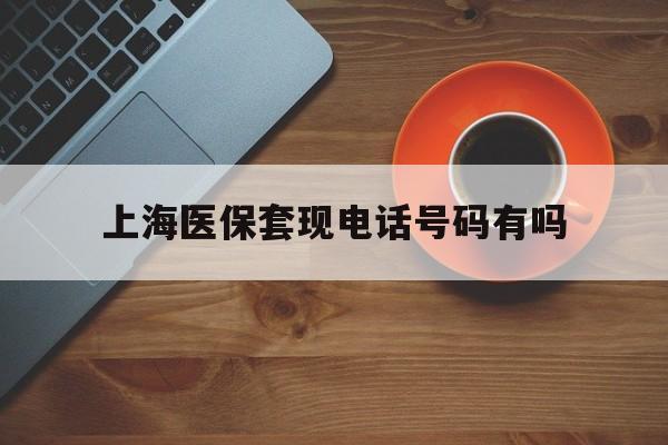 安宁最新上海医保套现电话号码有吗方法分析(最方便真实的安宁上海医保卡能套现的地方吗电话方法)