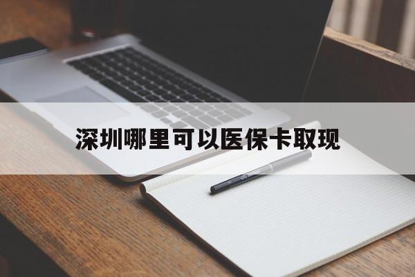 安宁最新深圳哪里可以医保卡取现方法分析(最方便真实的安宁深圳医保卡取现金去哪里取方法)
