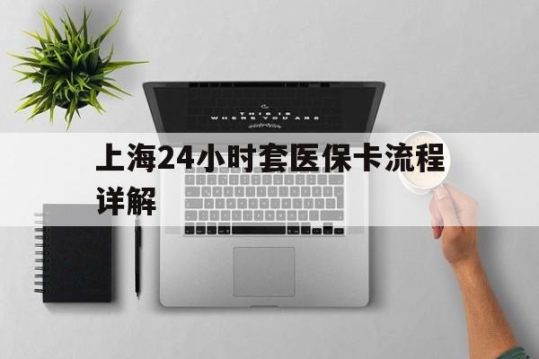 安宁最新上海24小时套医保卡流程详解方法分析(最方便真实的安宁上海急用钱套医保卡方法)