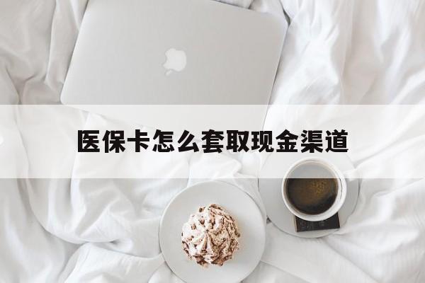 安宁最新医保卡怎么套取现金渠道方法分析(最方便真实的安宁医保卡怎么套取现金渠道里的钱方法)