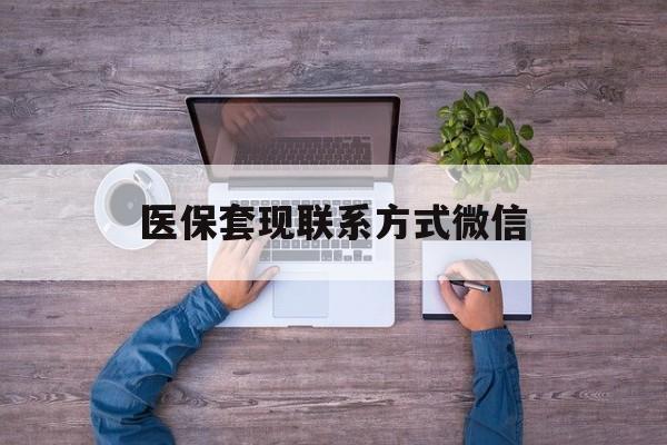 安宁最新医保套现联系方式微信方法分析(最方便真实的安宁医保卡提现套取微信方法)