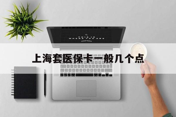安宁最新上海套医保卡一般几个点方法分析(最方便真实的安宁上海医保卡套取现金操作2020方法)