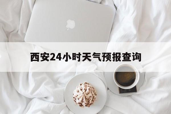 安宁最新西安24小时天气预报查询方法分析(最方便真实的安宁西安预报15天查询最新消息方法)