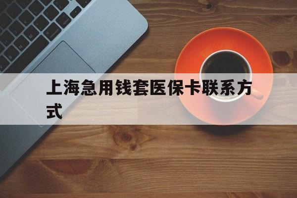 安宁最新上海急用钱套医保卡联系方式方法分析(最方便真实的安宁上海医保卡能套现的地方吗电话方法)