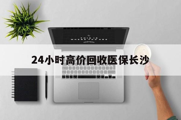 安宁包含24小时高价回收医保长沙的词条
