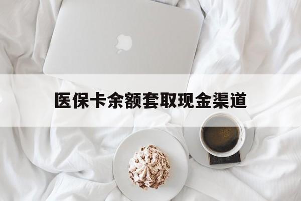 安宁最新医保卡余额套取现金渠道方法分析(最方便真实的安宁医保卡余额套取现金渠道有哪些方法)