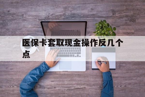 安宁最新医保卡套取现金操作反几个点方法分析(最方便真实的安宁医保卡套取现金对个人什么影响方法)