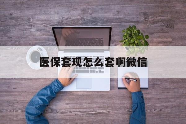 安宁最新医保套现怎么套啊微信方法分析(最方便真实的安宁医保怎么套现有什么危害方法)