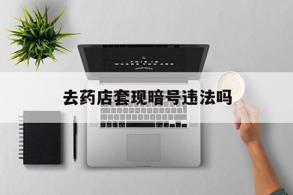安宁最新去药店套现暗号违法吗方法分析(最方便真实的安宁自己套现自己的信用卡违法吗方法)