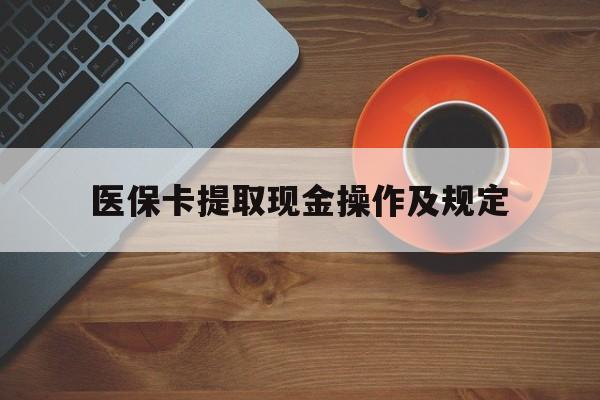安宁最新医保卡提取现金操作及规定方法分析(最方便真实的安宁医保卡提取现金操作及规定流程方法)
