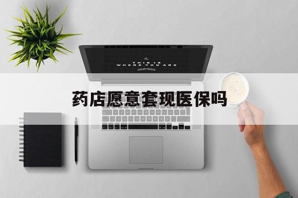 安宁最新药店愿意套现医保吗方法分析(最方便真实的安宁药店愿意套现医保吗安全吗方法)