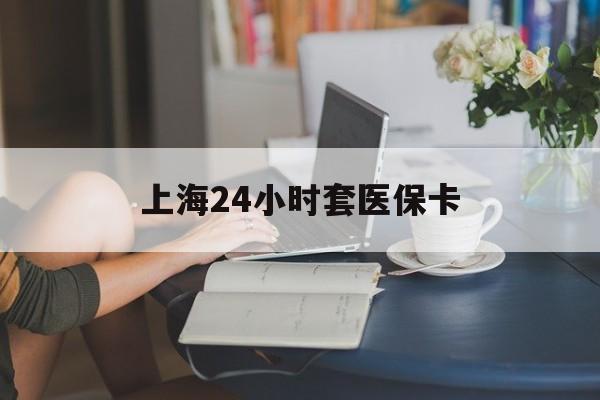 安宁最新上海24小时套医保卡方法分析(最方便真实的安宁上海医保卡套取现金操作2020方法)